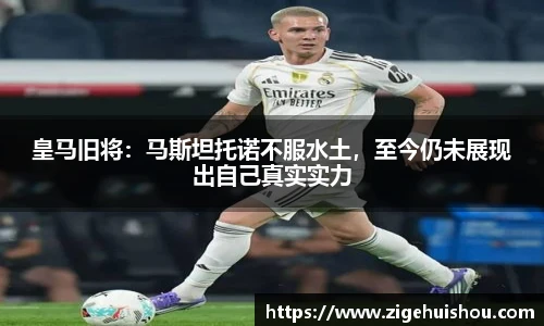 皇马旧将：马斯坦托诺不服水土，至今仍未展现出自己真实实力